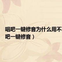 唱吧一键修音为什么用不了(唱吧一键修音)