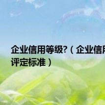 企业信用等级?(企业信用等级评定标准)
