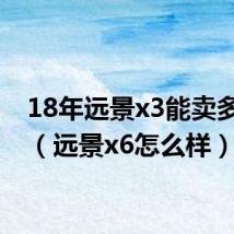 18年远景x3能卖多少钱（远景x6怎么样）