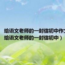 给语文老师的一封信初中作文800(给语文老师的一封信初中)