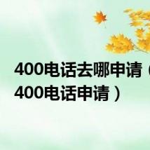 400电话去哪申请（安徽400电话申请）