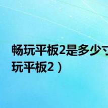 畅玩平板2是多少寸（畅玩平板2）