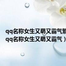 qq名称女生又萌又霸气繁体字（qq名称女生又萌又霸气）