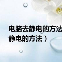电脑去静电的方法（去静电的方法）