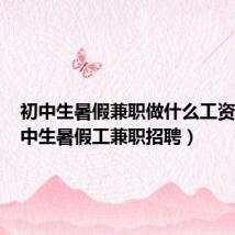 初中生暑假兼职做什么工资高（初中生暑假工兼职招聘）