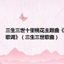 三生三世十里桃花主题曲《凉凉的歌词》(三生三世歌曲)