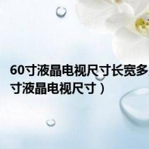60寸液晶电视尺寸长宽多少（60寸液晶电视尺寸）