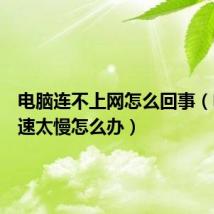 电脑连不上网怎么回事（电脑网速太慢怎么办）