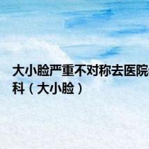 大小脸严重不对称去医院看什么科(大小脸)