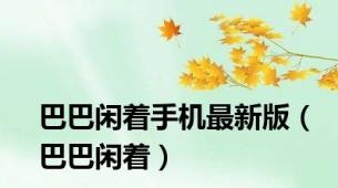巴巴闲着手机最新版（巴巴闲着）