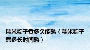 糯米粽子煮多久能熟（糯米粽子煮多长时间熟）