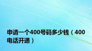 申请一个400号码多少钱（400电话开通）