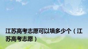 江苏高考志愿可以填多少个（江苏高考志愿）