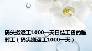 码头搬运工1000一天日结工资的临时工（码头搬运工1000一天）