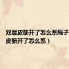 双层皮筋开了怎么系绳子（双层皮筋开了怎么系）