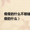 瘦瘦的什么不敢碰（瘦瘦的什么）