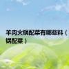 羊肉火锅配菜有哪些料（羊肉火锅配菜）