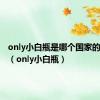 only小白瓶是哪个国家的品牌啊（only小白瓶）