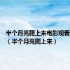 半个月亮爬上来电影观看完整版（半个月亮爬上来）