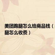 美团跑腿怎么给商品钱(美团跑腿怎么收费)