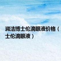 润洁博士伦滴眼液价格(润洁博士伦滴眼液)