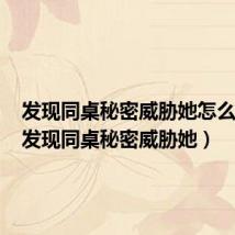 发现同桌秘密威胁她怎么处理(发现同桌秘密威胁她)
