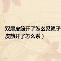 双层皮筋开了怎么系绳子(双层皮筋开了怎么系)