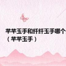芊芊玉手和纤纤玉手哪个是对的（芊芊玉手）