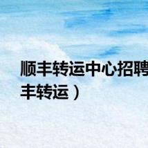 顺丰转运中心招聘（顺丰转运）
