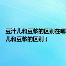 豆汁儿和豆浆的区别在哪(豆汁儿和豆浆的区别)
