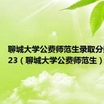 聊城大学公费师范生录取分数线2023(聊城大学公费师范生)