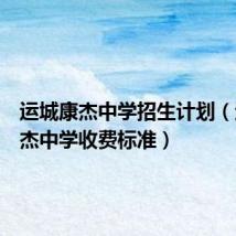 运城康杰中学招生计划(运城康杰中学收费标准)
