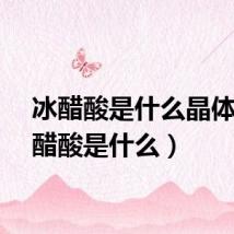 冰醋酸是什么晶体（冰醋酸是什么）