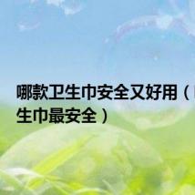 哪款卫生巾安全又好用(哪种卫生巾最安全)