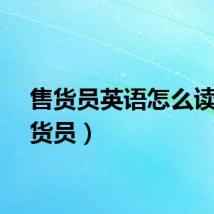 售货员英语怎么读（售货员）