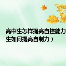 高中生怎样提高自控能力(高中生如何提高自制力)