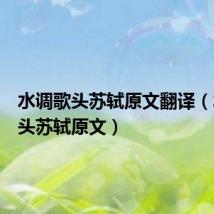 水调歌头苏轼原文翻译(水调歌头苏轼原文)