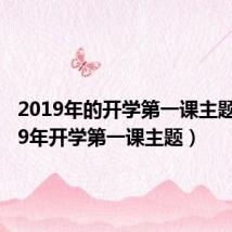 2019年的开学第一课主题(2019年开学第一课主题)