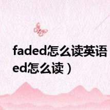 faded怎么读英语(faded怎么读)