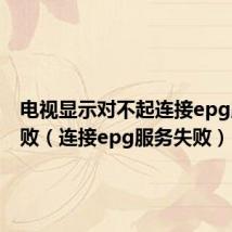电视显示对不起连接epg服务失败(连接epg服务失败)