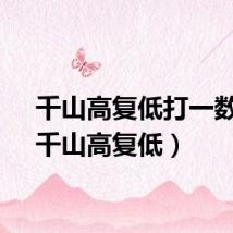 千山高复低打一数字（千山高复低）