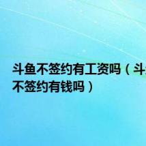 斗鱼不签约有工资吗(斗鱼主播不签约有钱吗)