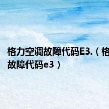 格力空调故障代码E3.(格力空调故障代码e3)