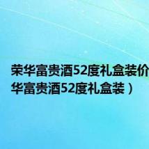 荣华富贵酒52度礼盒装价格（荣华富贵酒52度礼盒装）