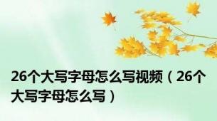26个大写字母怎么写视频（26个大写字母怎么写）