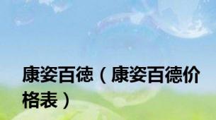 康姿百徳（康姿百德价格表）