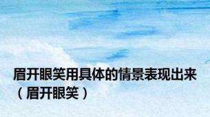 眉开眼笑用具体的情景表现出来（眉开眼笑）