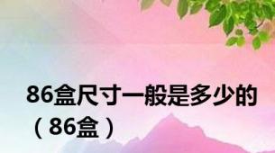 86盒尺寸一般是多少的（86盒）