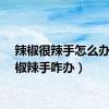 辣椒很辣手怎么办（辣椒辣手咋办）