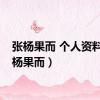 张杨果而 个人资料（张杨果而）